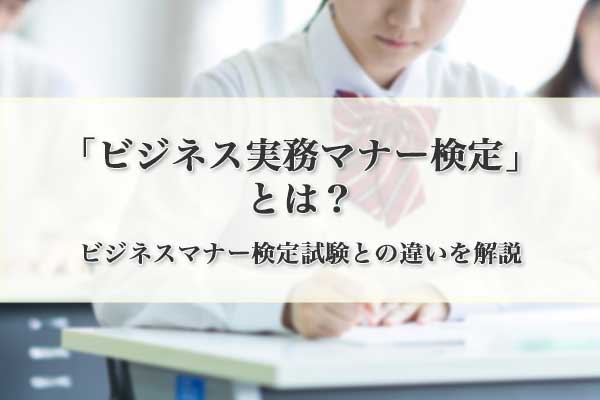 「ビジネス実務マナー検定」とは？ ビジネスマナー検定試験との違いを解説