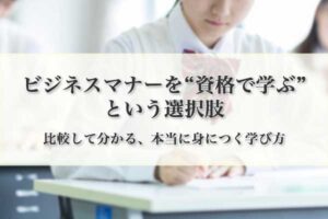 ビジネスマナーを“資格で学ぶ”という選択肢 — 比較して分かる、本当に身につく学び方