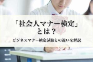 「社会人マナー検定」とは?「ビジネスマナー検定試験」との違いを解説