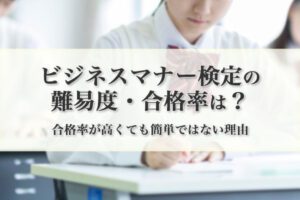 ビジネスマナー検定の難易度・合格率は？ 合格率が高くても簡単ではない理由