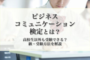 「ビジネスコミュニケーション検定」とは？ 高校生以外も受験できる？ 級・受験方法を解説