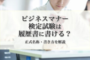 ビジネスマナー検定試験は履歴書に書ける？ 正式名称・書き方を解説（記入例あり）